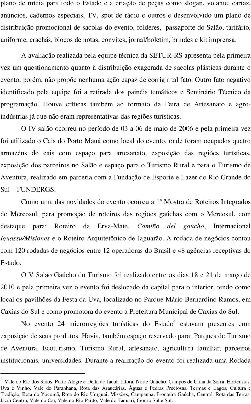 A avaliação realizada pela equipe técnica da SETUR-RS apresenta pela primeira vez um questionamento quanto à distribuição exagerada de sacolas plásticas durante o evento, porém, não propõe nenhuma