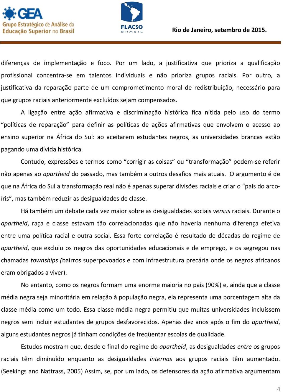 A ligação entre ação afirmativa e discriminação histórica fica nítida pelo uso do termo políticas de reparação para definir as políticas de ações afirmativas que envolvem o acesso ao ensino superior