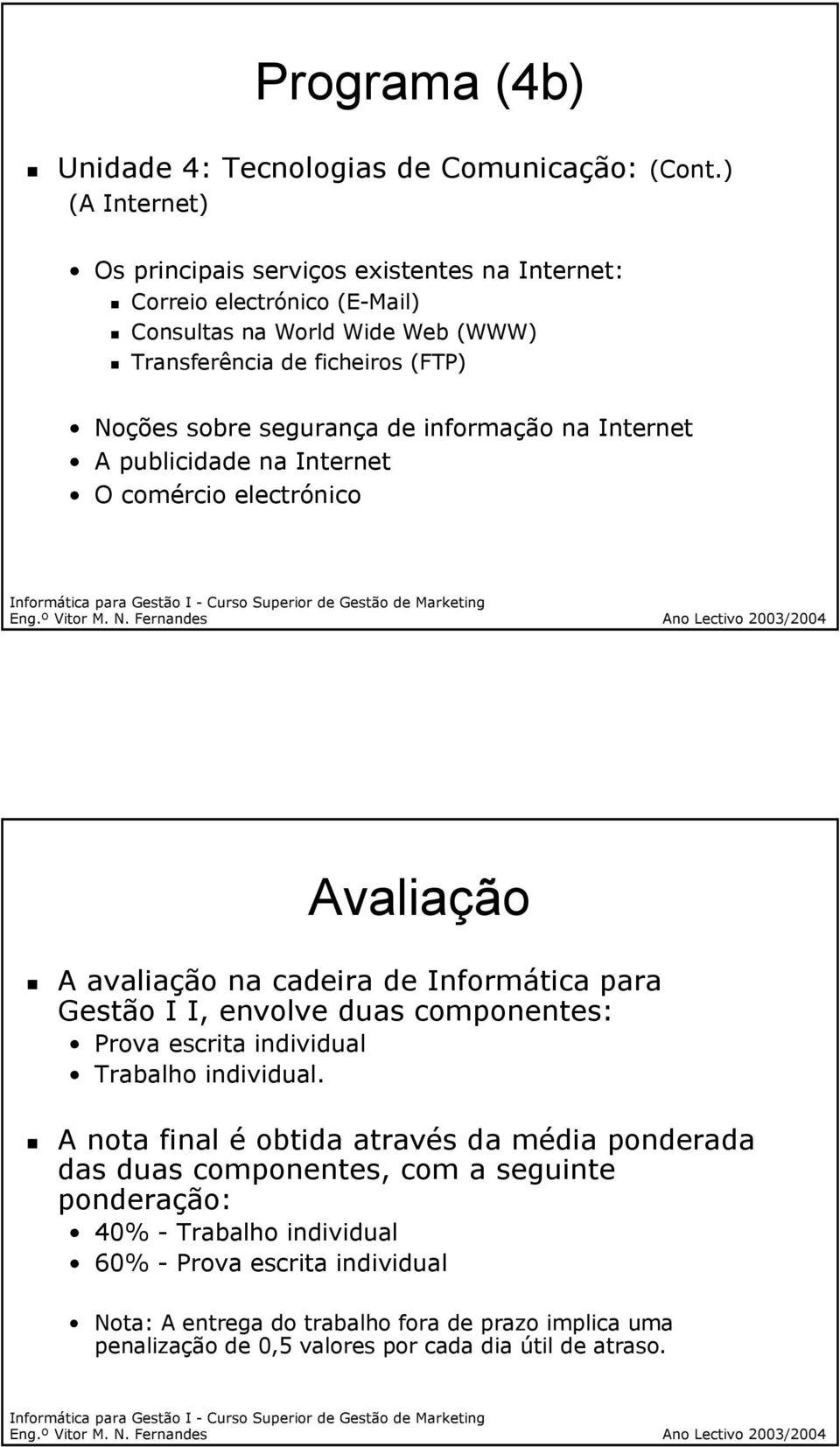 segurança de informação na Internet A publicidade na Internet O comércio electrónico Avaliação A avaliação na cadeira de Informática para Gestão I I, envolve duas componentes: