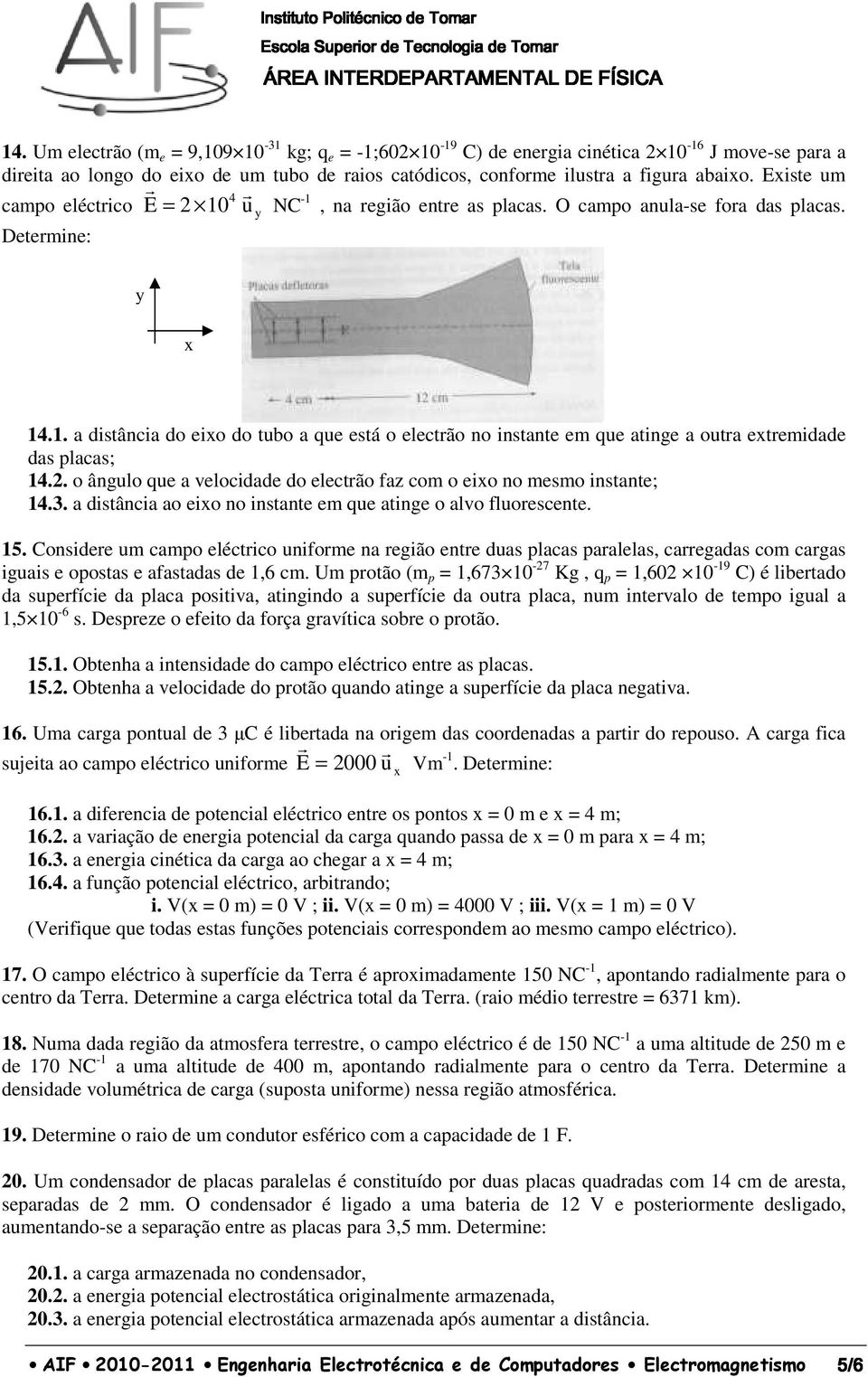 Eiste um 4 campo eléctico E = 10 u NC -1, na egião ente as placas. O campo anula-se foa das placas. Detemine: 14.1. a distância do eio do tubo a que está o electão no instante em que atinge a outa etemidade das placas; 14.
