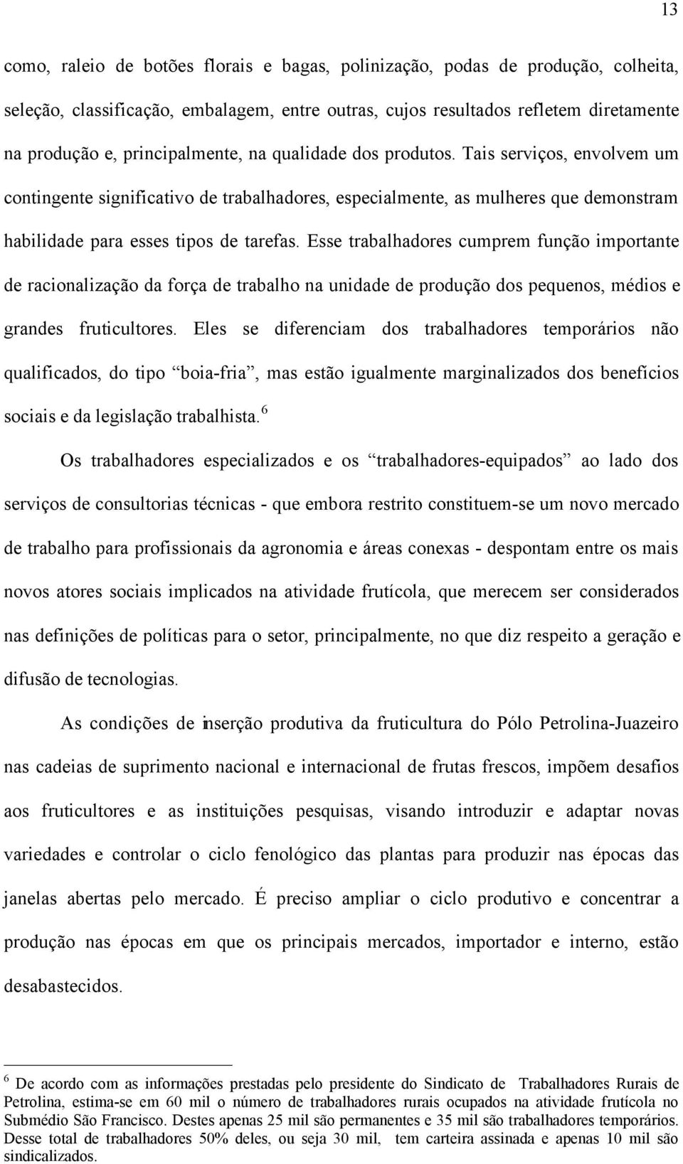 Esse trabalhadores cumprem função importante de racionalização da força de trabalho na unidade de produção dos pequenos, médios e grandes fruticultores.