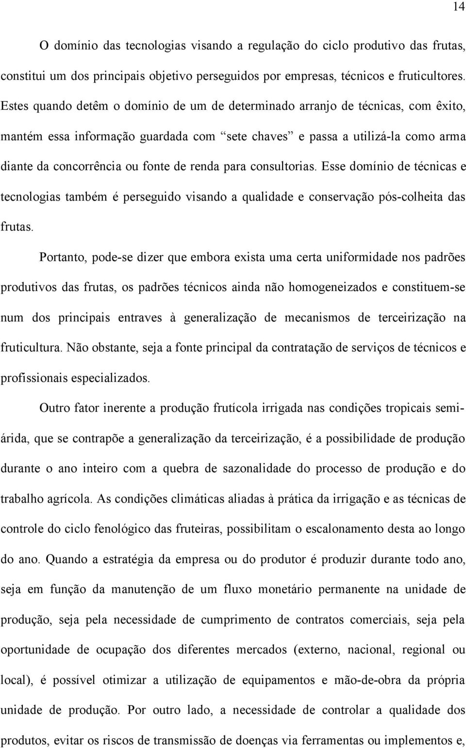 renda para consultorias. Esse domínio de técnicas e tecnologias também é perseguido visando a qualidade e conservação pós-colheita das frutas.