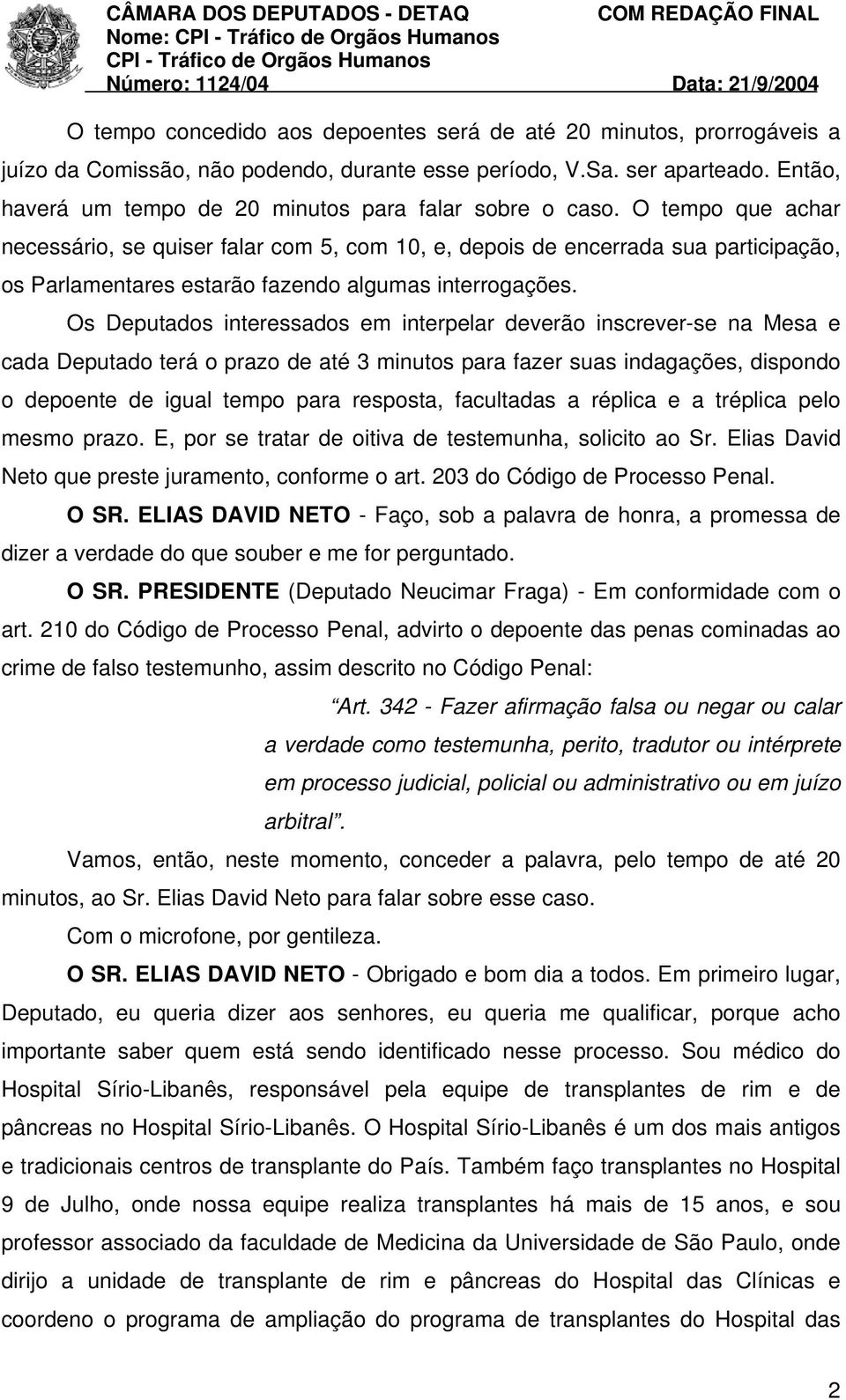 O tempo que achar necessário, se quiser falar com 5, com 10, e, depois de encerrada sua participação, os Parlamentares estarão fazendo algumas interrogações.