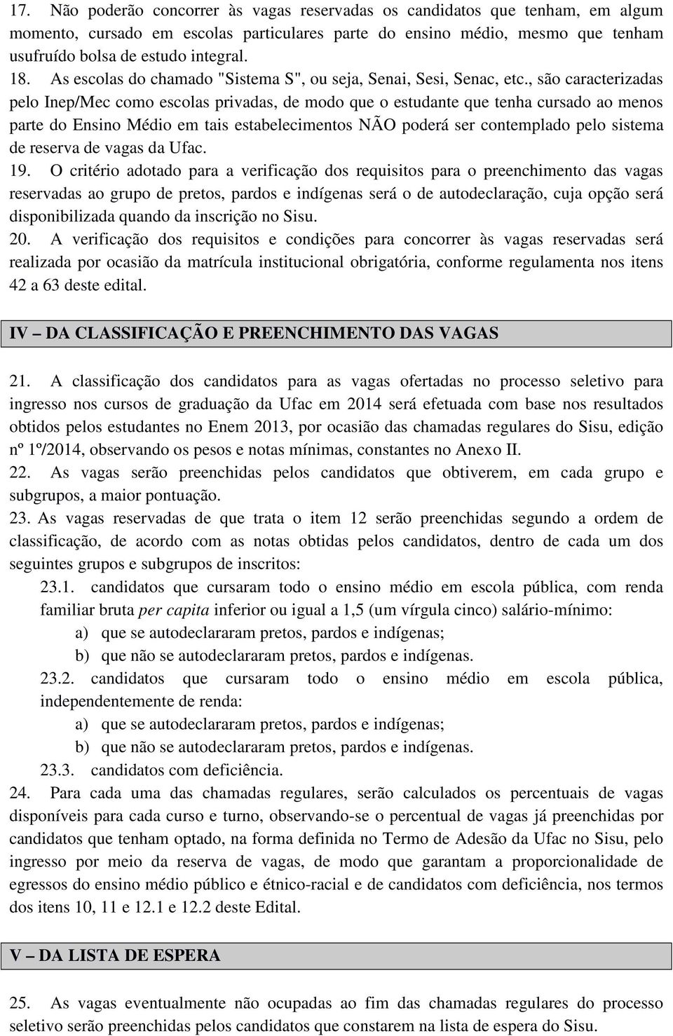 , são caracterizadas pelo Inep/Mec como escolas privadas, de modo que o estudante que tenha cursado ao menos parte do Ensino Médio em tais estabelecimentos NÃO poderá ser contemplado pelo sistema de