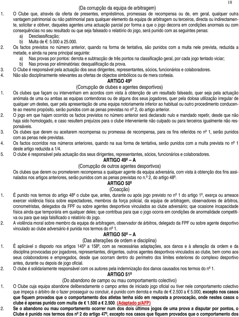 arbitragem ou terceiros, directa ou indirectamente, solicitar e obtiver, daqueles agentes uma actuação parcial por forma a que o jogo decorra em condições anormais ou com consequências no seu