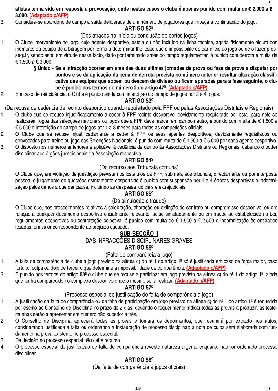 O Clube interveniente no jogo, cujo agente desportivo, esteja ou não incluído na ficha técnica, agrida fisicamente algum dos membros da equipa de arbitragem por forma a determinar-lhe lesão que o