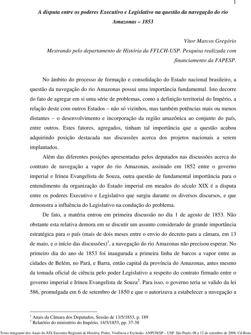 No âmbito do processo de formação e consolidação do Estado nacional brasileiro, a questão da navegação do rio Amazonas possui uma importância fundamental.