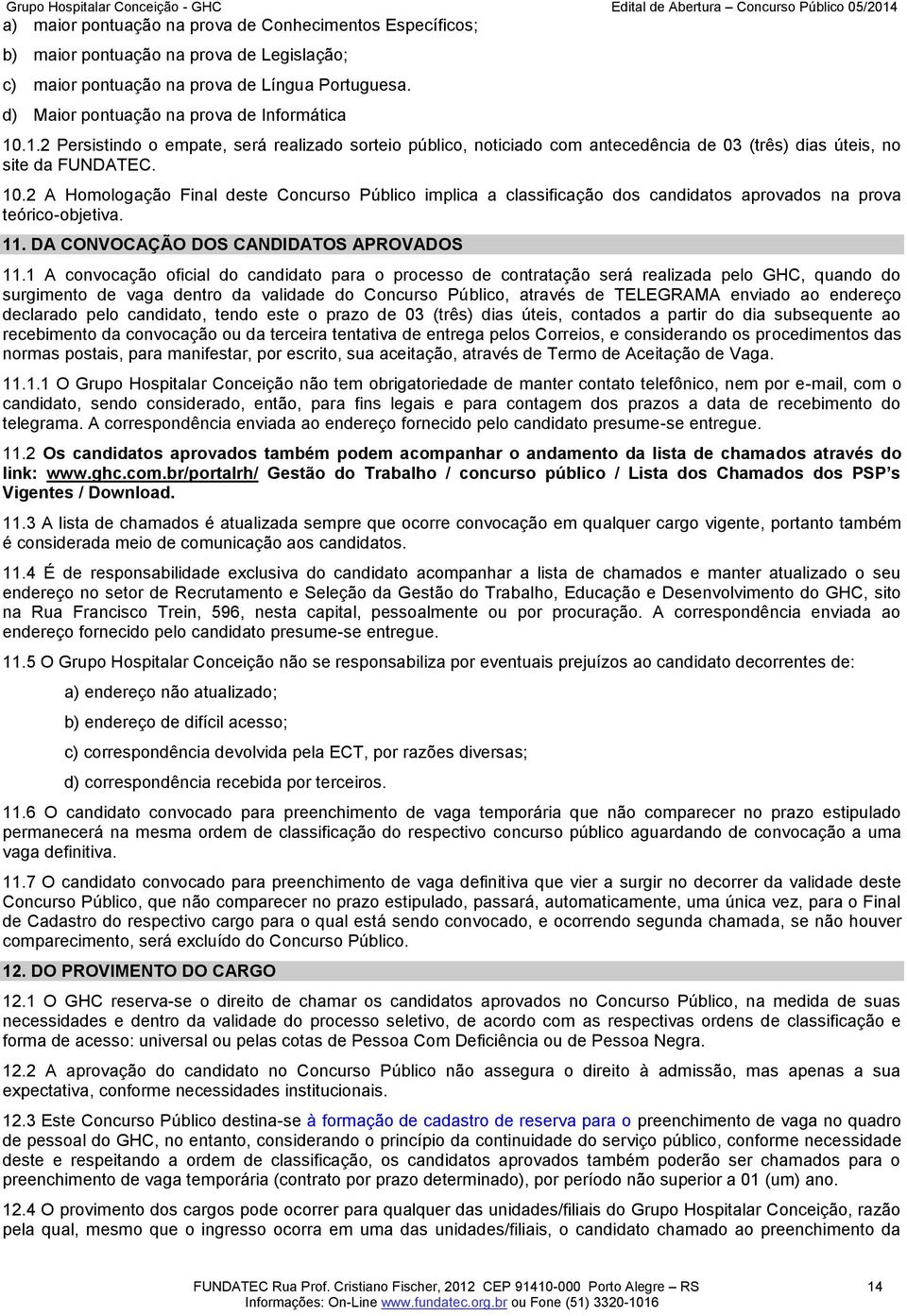 2 A Homologação Final deste Concurso Público implica a classificação dos candidatos aprovados na prova teórico-objetiva. 11. DA CONVOCAÇÃO DOS CANDIDATOS APROVADOS 11.