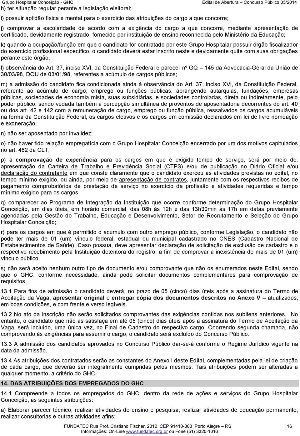 ocupação/função em que o candidato for contratado por este Grupo Hospitalar possuir órgão fiscalizador do exercício profissional específico, o candidato deverá estar inscrito neste e devidamente