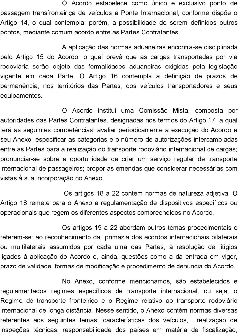 A aplicac a o das normas aduaneiras encontra-se disciplinada pelo Artigo 15 do Acordo, o qual prevê que as cargas transportadas por via rodoviária sera o objeto das formalidades aduaneiras exigidas