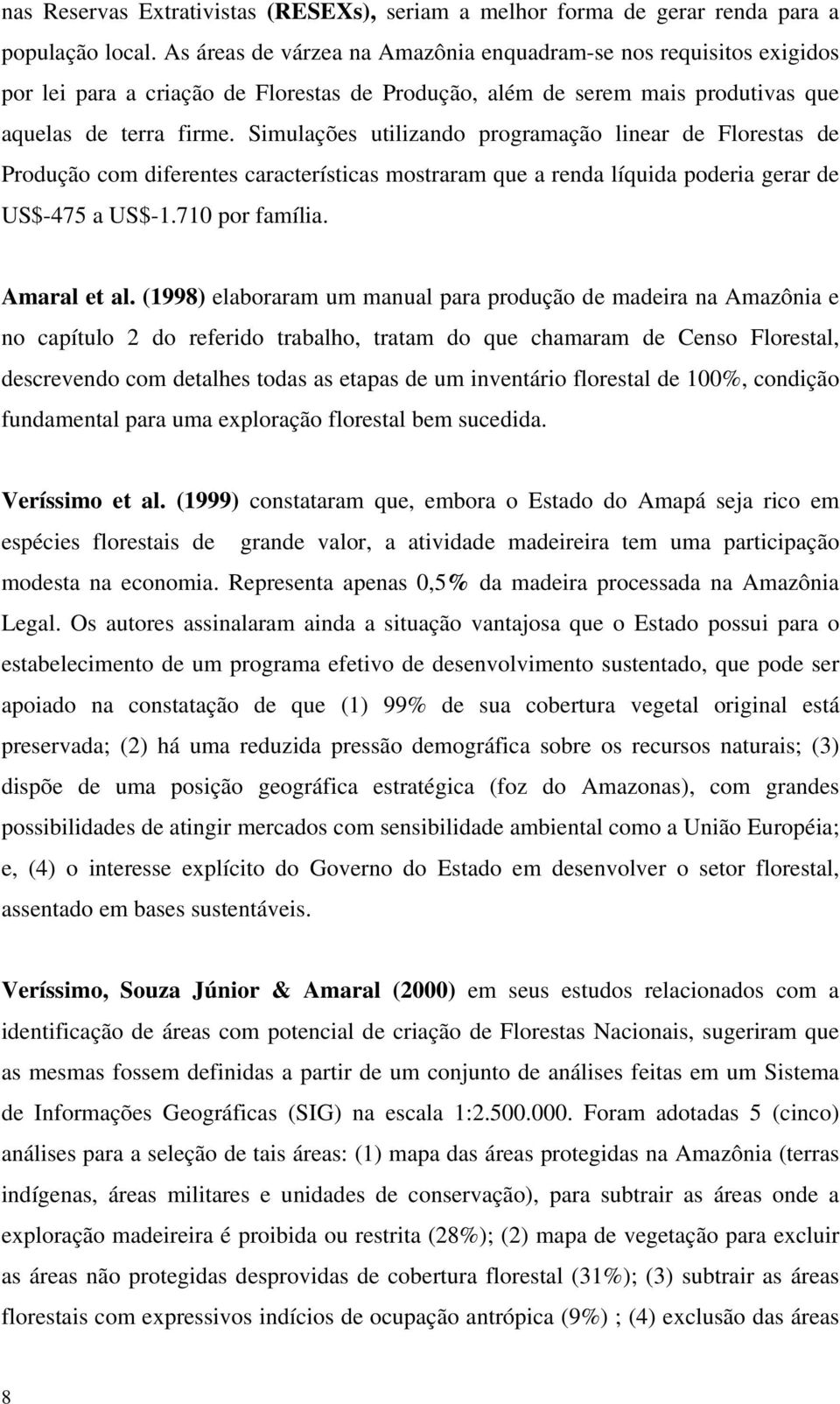 Simulações utilizando programação linear de Florestas de Produção com diferentes características mostraram que a renda líquida poderia gerar de US$-475 a US$-1.710 por família. Amaral et al.