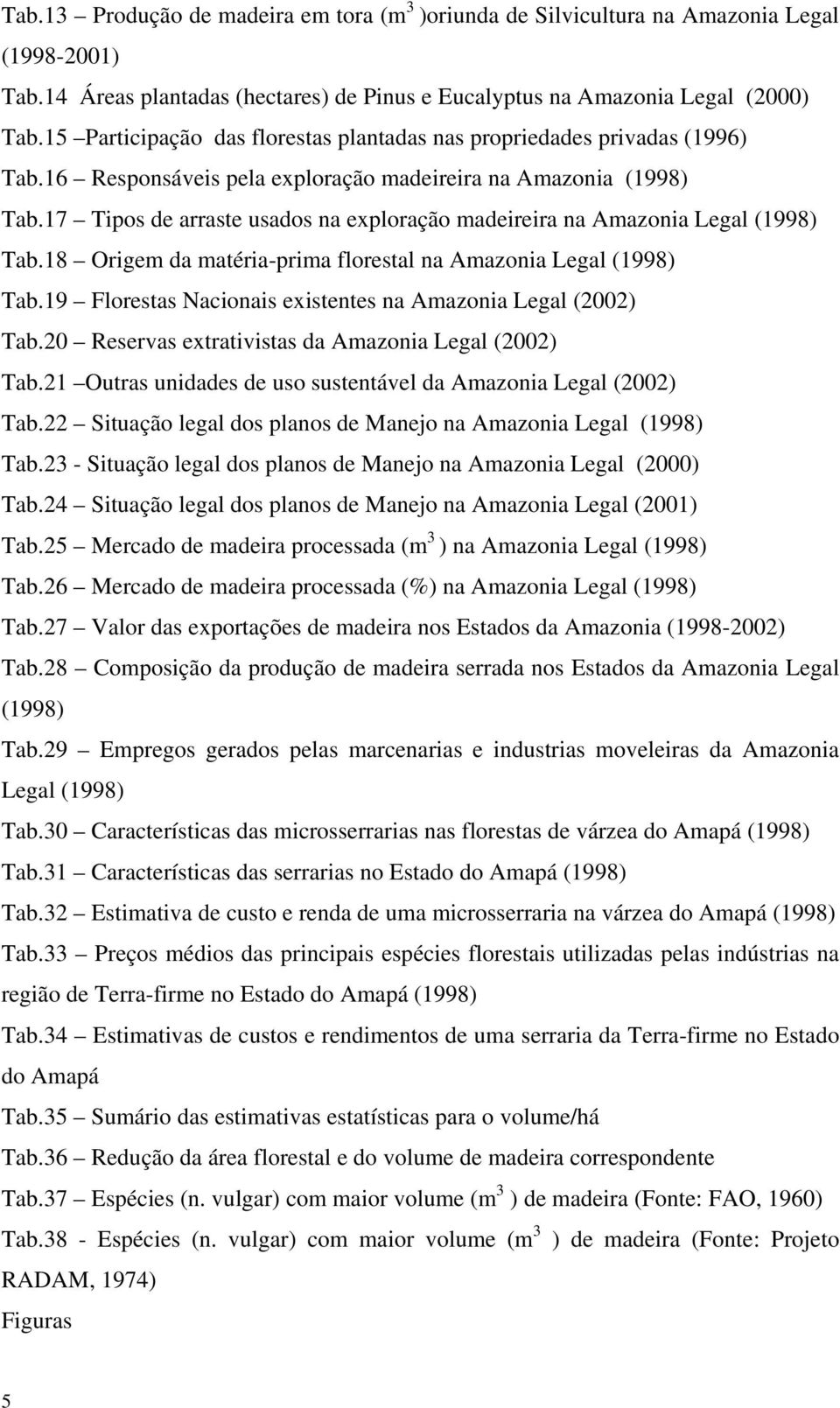 17 Tipos de arraste usados na exploração madeireira na Amazonia Legal (1998) Tab.18 Origem da matéria-prima florestal na Amazonia Legal (1998) Tab.