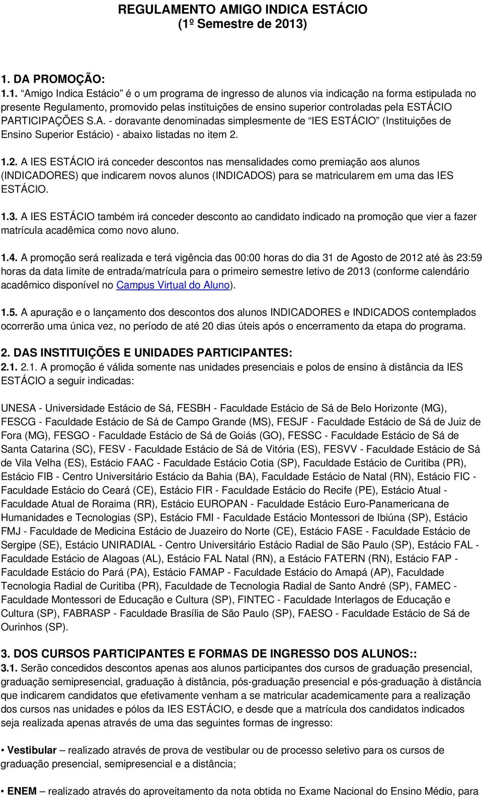 ) 1. DA PROMOÇÃO: 1.1. Amigo Indica Estácio é o um programa de ingresso de alunos via indicação na forma estipulada no presente Regulamento, promovido pelas instituições de ensino superior