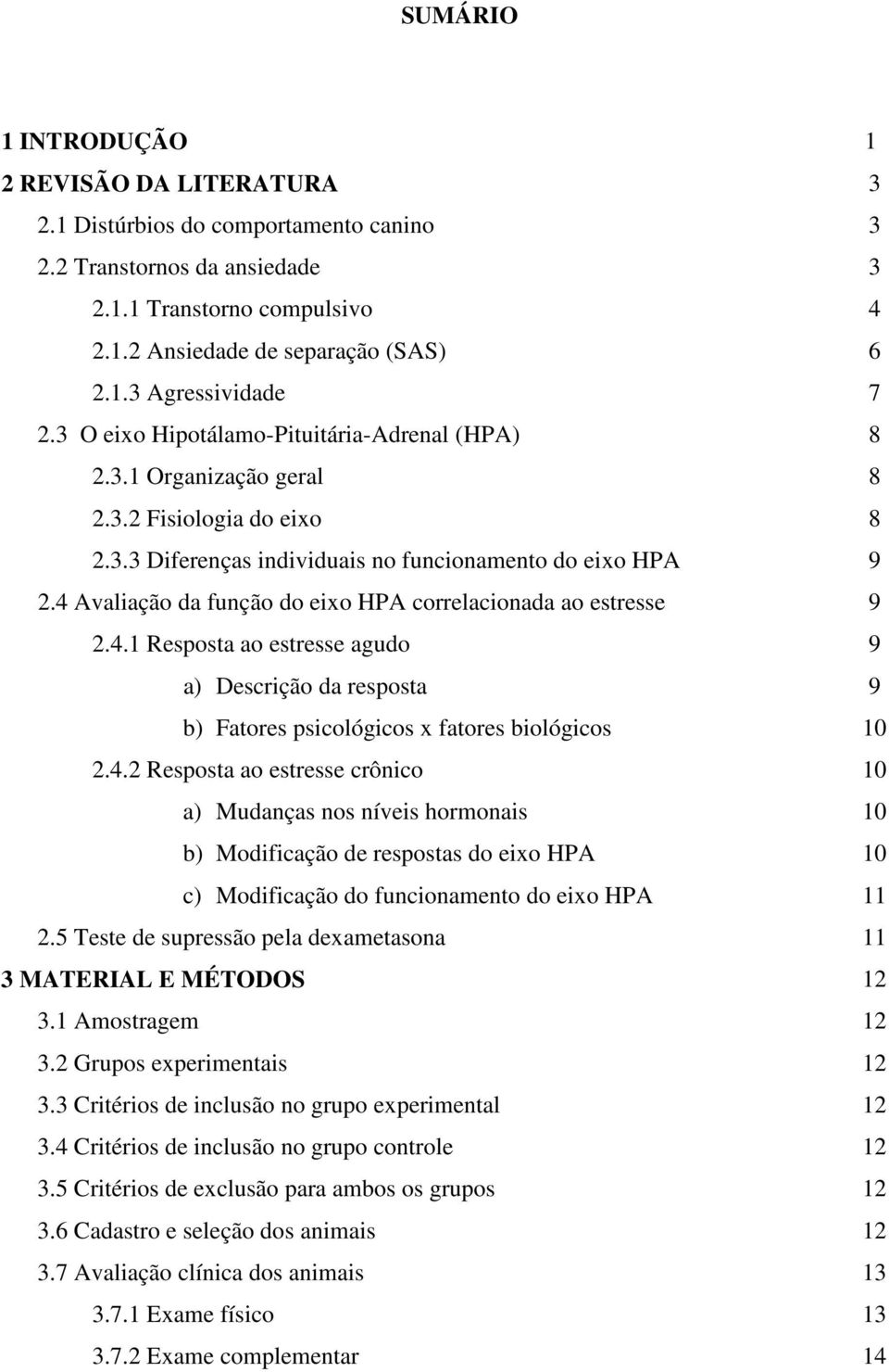 4 Avaliação da função do eixo HPA correlacionada ao estresse 9 2.4.1 Resposta ao estresse agudo 9 a) Descrição da resposta 9 b) Fatores psicológicos x fatores biológicos 10 2.4.2 Resposta ao estresse crônico 10 a) Mudanças nos níveis hormonais 10 b) Modificação de respostas do eixo HPA 10 c) Modificação do funcionamento do eixo HPA 11 2.