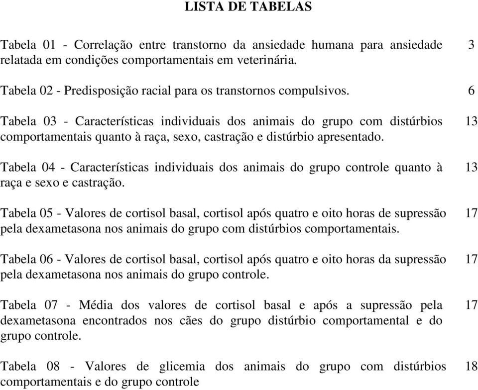 6 Tabela 03 - Características individuais dos animais do grupo com distúrbios comportamentais quanto à raça, sexo, castração e distúrbio apresentado.