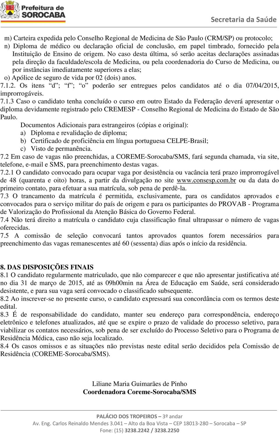 No caso desta última, só serão aceitas declarações assinadas pela direção da faculdade/escola de Medicina, ou pela coordenadoria do Curso de Medicina, ou por instâncias imediatamente superiores a