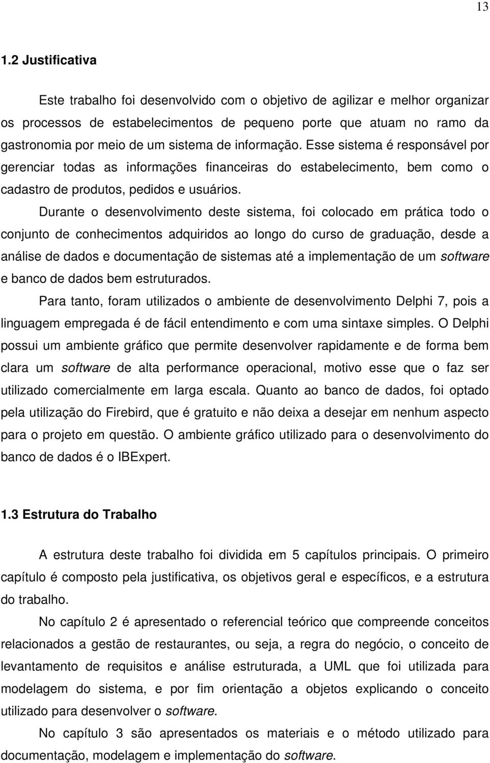 Durante o desenvolvimento deste sistema, foi colocado em prática todo o conjunto de conhecimentos adquiridos ao longo do curso de graduação, desde a análise de dados e documentação de sistemas até a