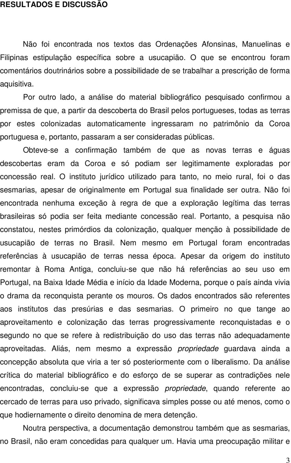 Por outro lado, a análise do material bibliográfico pesquisado confirmou a premissa de que, a partir da descoberta do Brasil pelos portugueses, todas as terras por estes colonizadas automaticamente