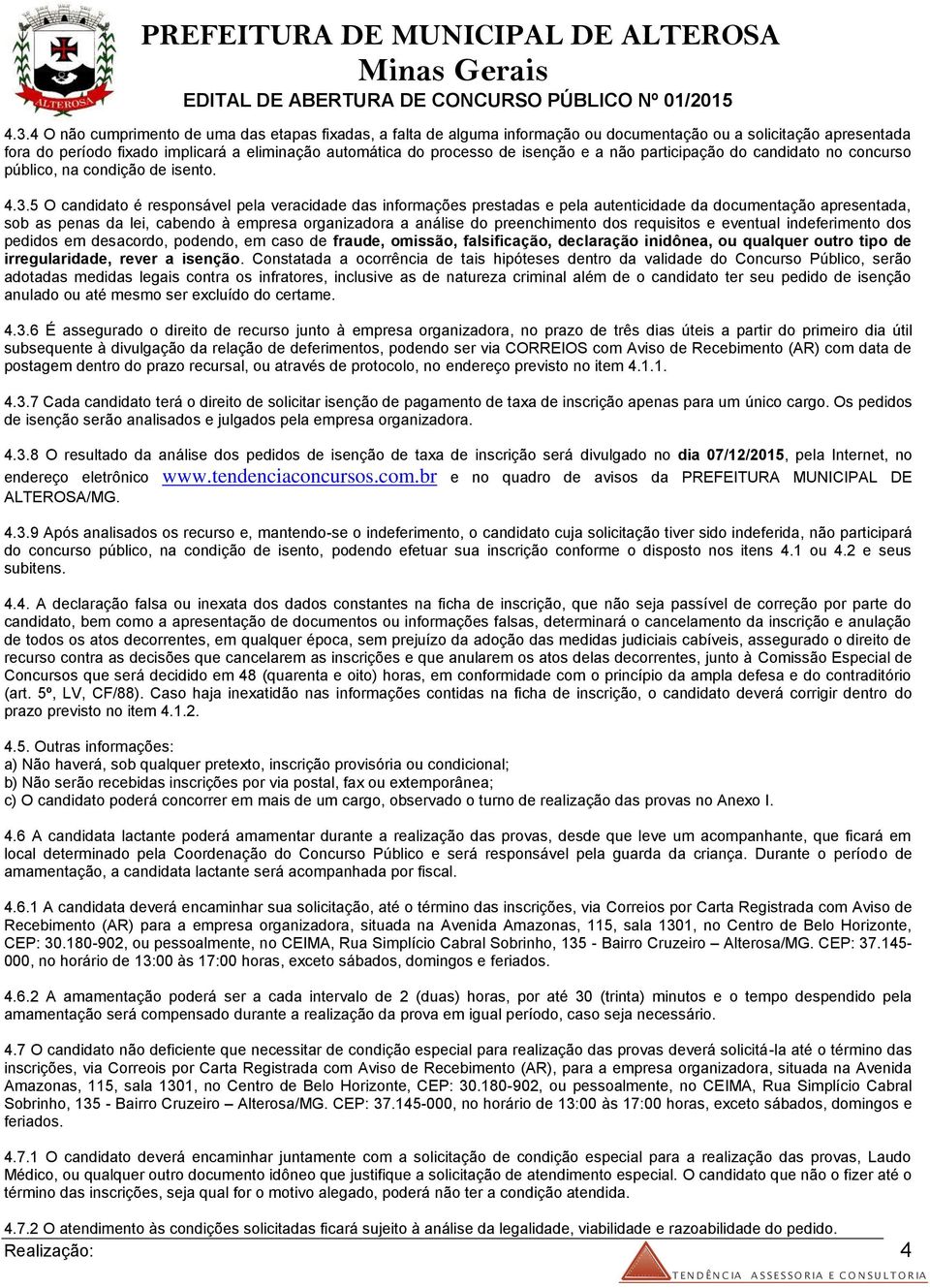 5 O candidato é responsável pela veracidade das informações prestadas e pela autenticidade da documentação apresentada, sob as penas da lei, cabendo à empresa organizadora a análise do preenchimento