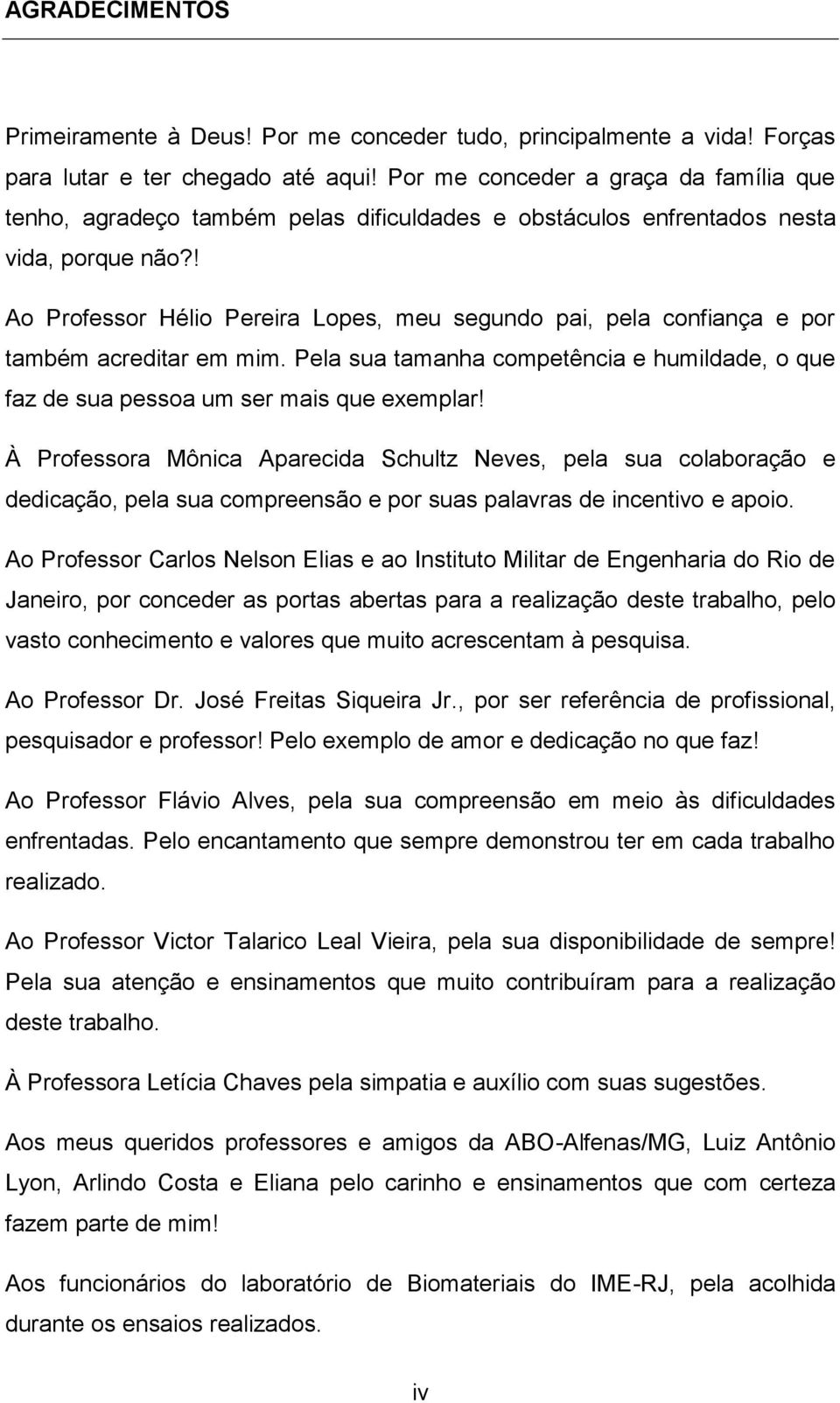 ! Ao Professor Hélio Pereira Lopes, meu segundo pai, pela confiança e por também acreditar em mim. Pela sua tamanha competência e humildade, o que faz de sua pessoa um ser mais que exemplar!