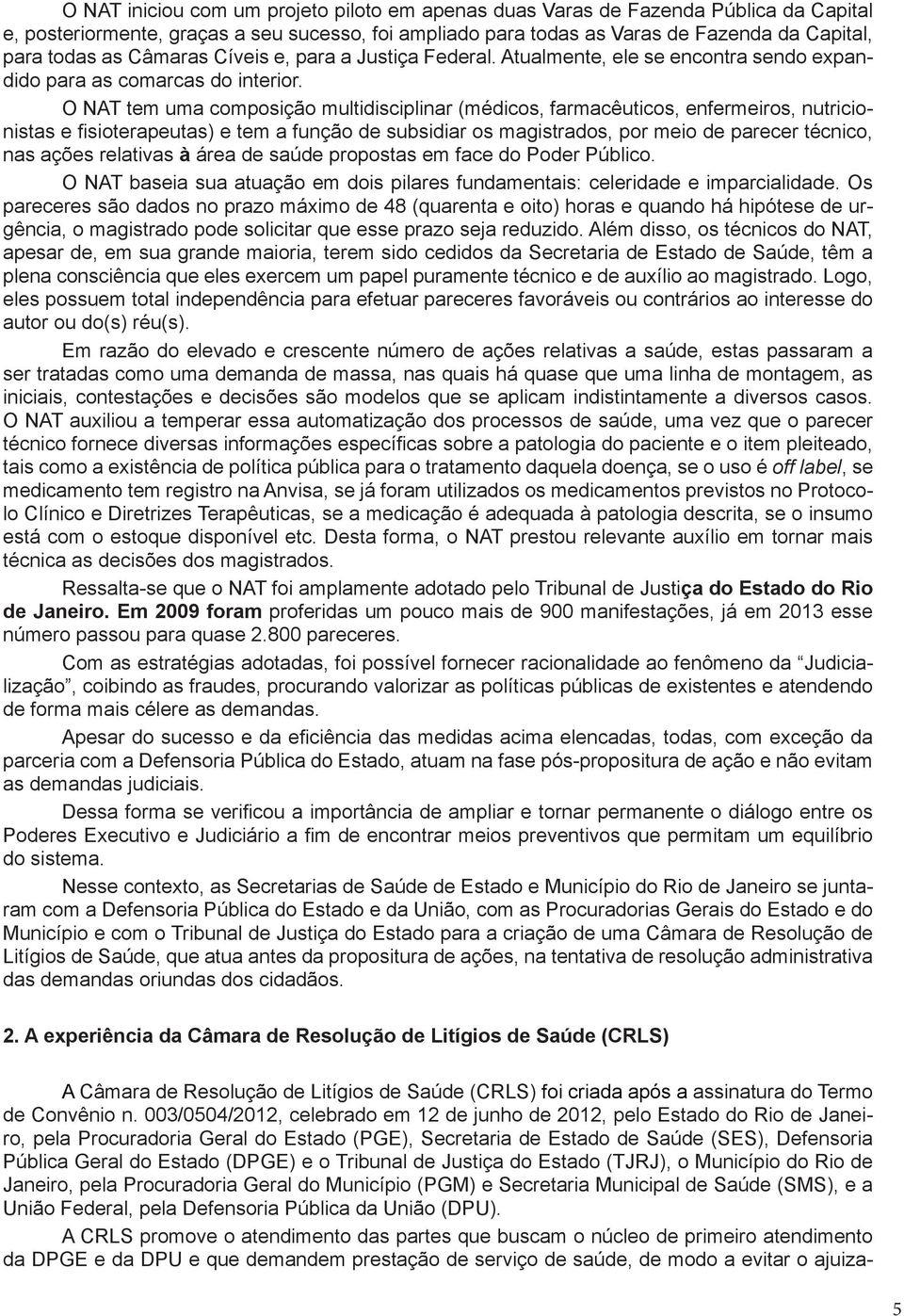 O NAT tem uma composição multidisciplinar (médicos, farmacêuticos, enfermeiros, nutricionistas e fisioterapeutas) e tem a função de subsidiar os magistrados, por meio de parecer técnico, nas ações