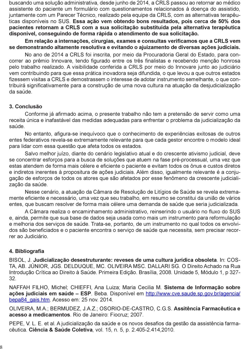 Essa ação vem obtendo bons resultados, pois cerca de 50% dos pacientes retornam a CRLS com a sua solicitação substituída pela alternativa terapêutica disponível, conseguindo de forma rápida o