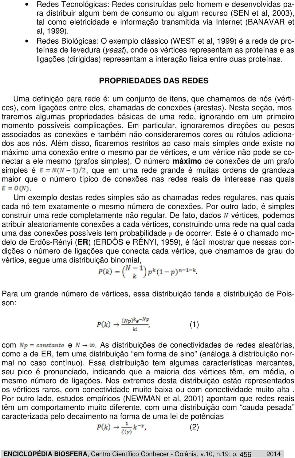 Redes Biológicas: O exemplo clássico (WEST et al, 1999) é a rede de proteínas de levedura (yeast), onde os vértices representam as proteínas e as ligações (dirigidas) representam a interação física