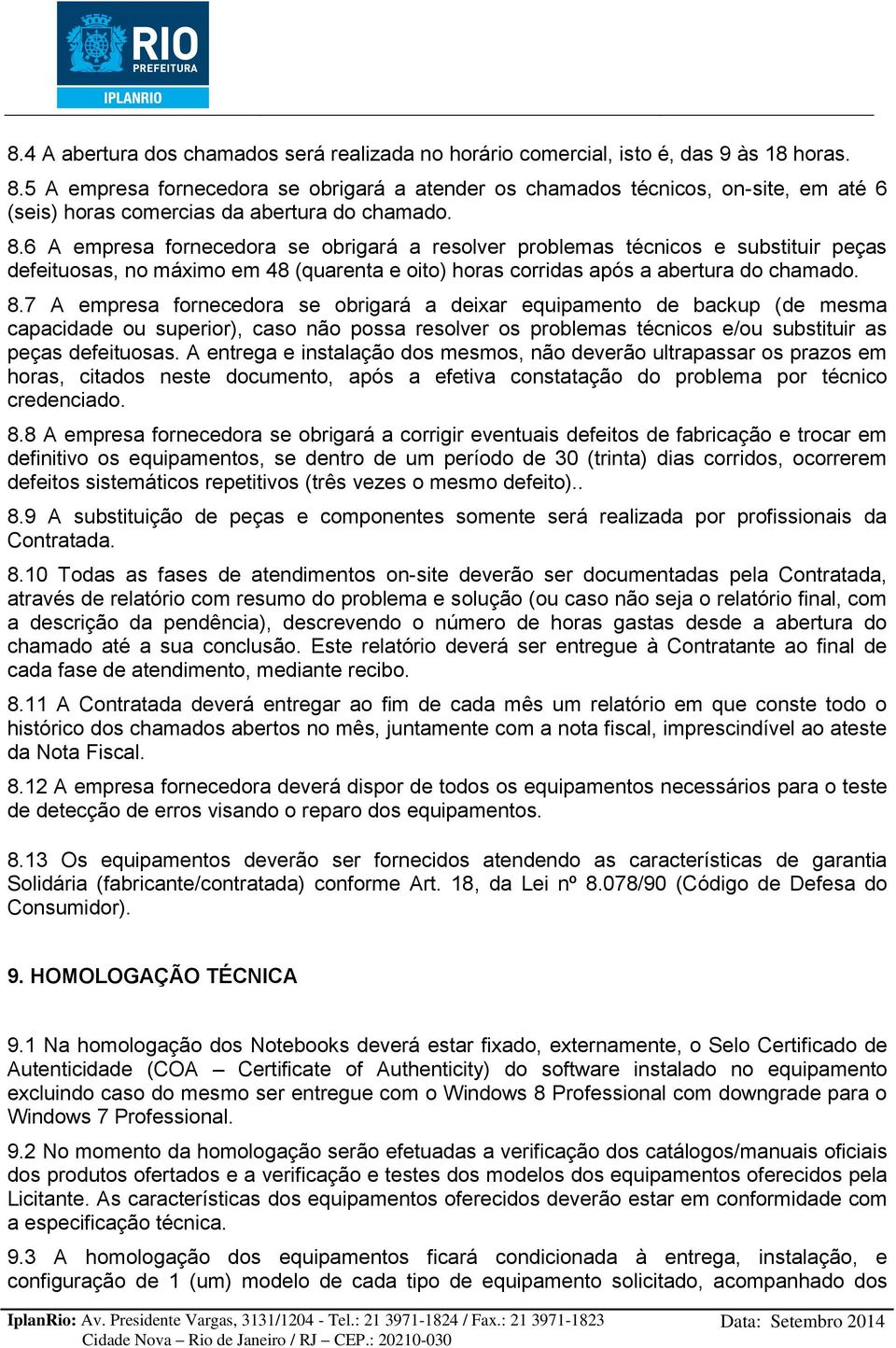 6 A empresa fornecedora se obrigará a resolver problemas técnicos e substituir peças defeituosas, no máximo em 48 (quarenta e oito) horas corridas após a abertura do chamado. 8.