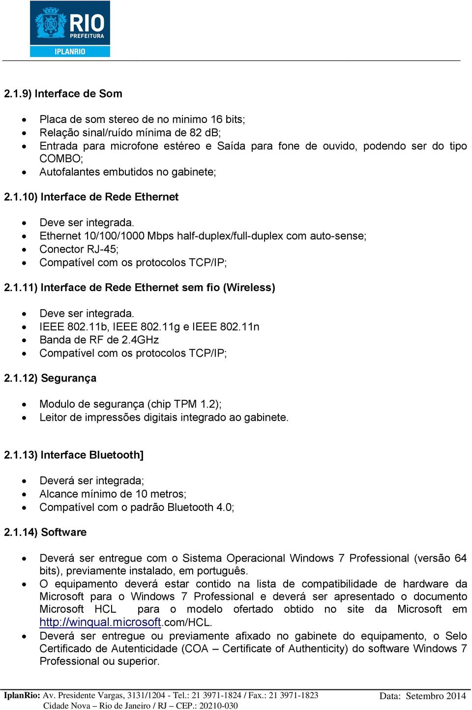 Ethernet 10/100/1000 Mbps half-duplex/full-duplex com auto-sense; Conector RJ-45; Compatível com os protocolos TCP/IP; 2.1.11) Interface de Rede Ethernet sem fio (Wireless) Deve ser integrada.