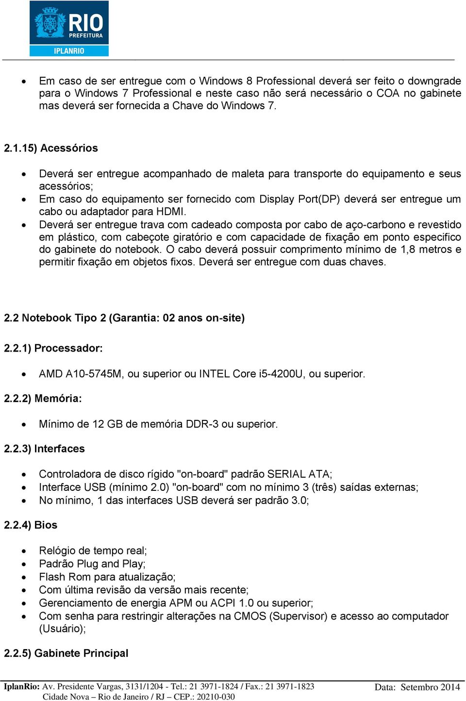 15) Acessórios Deverá ser entregue acompanhado de maleta para transporte do equipamento e seus acessórios; Em caso do equipamento ser fornecido com Display Port(DP) deverá ser entregue um cabo ou