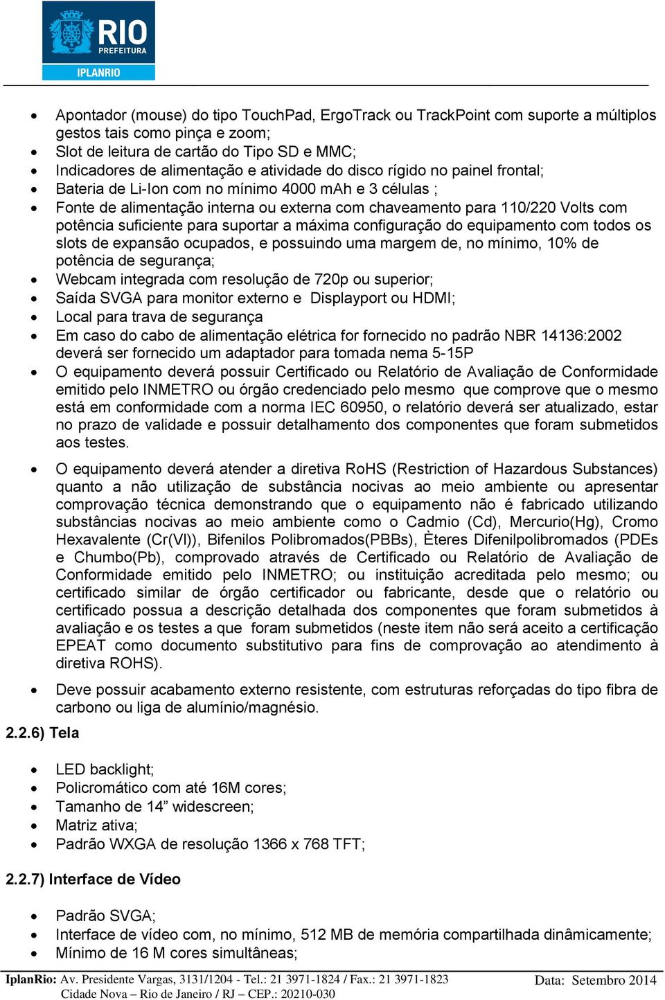 suportar a máxima configuração do equipamento com todos os slots de expansão ocupados, e possuindo uma margem de, no mínimo, 10% de potência de segurança; Webcam integrada com resolução de 720p ou