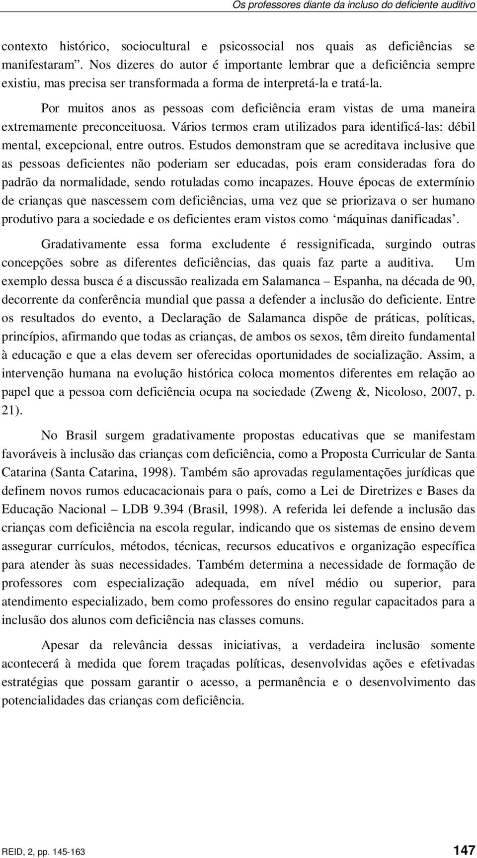 Por muitos anos as pessoas com deficiência eram vistas de uma maneira extremamente preconceituosa. Vários termos eram utilizados para identificá-las: débil mental, excepcional, entre outros.