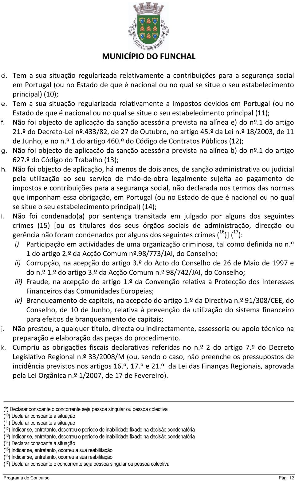 Não foi objecto de aplicação da sanção acessória prevista na alínea e) do nº.1 do artigo 21.º do Decreto-Lei nº.433/82, de 27 de Outubro, no artigo 45.º da Lei n.º 18/2003, de 11 de Junho, e no n.