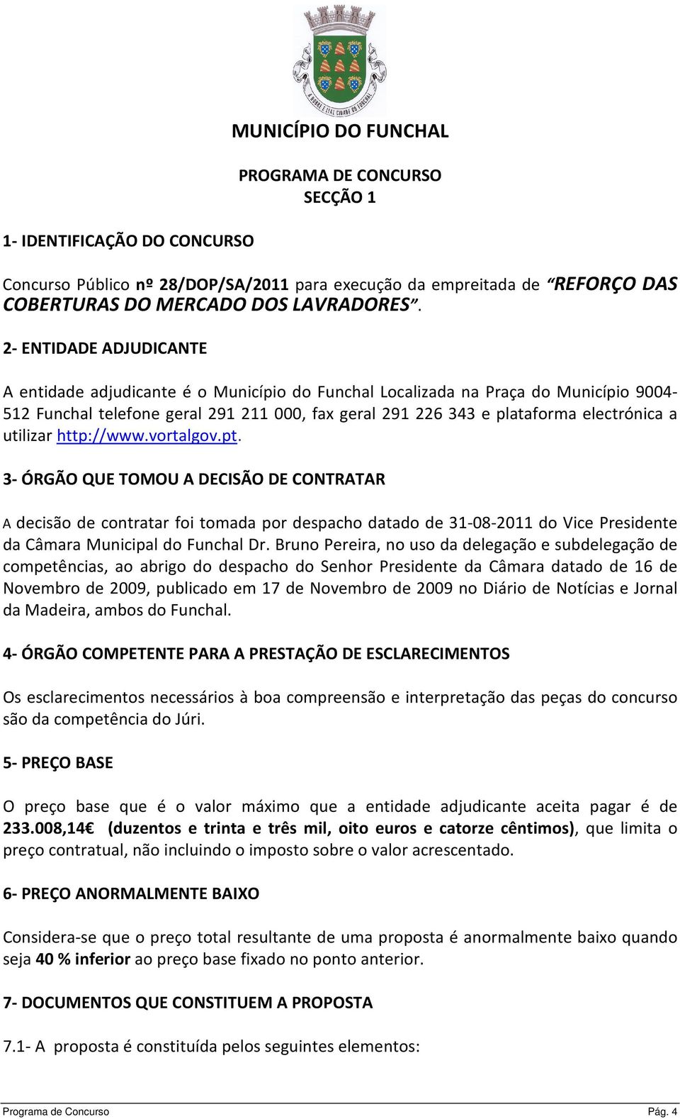 utilizar http://www.vortalgov.pt. 3- ÓRGÃO QUE TOMOU A DECISÃO DE CONTRATAR A decisão de contratar foi tomada por despacho datado de 31-08-2011 do Vice Presidente da Câmara Municipal do Funchal Dr.