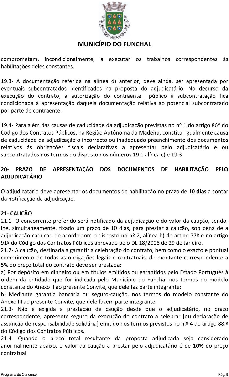 No decurso da execução do contrato, a autorização do contraente público à subcontratação fica condicionada à apresentação daquela documentação relativa ao potencial subcontratado por parte do