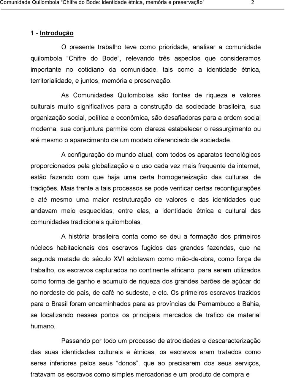 As Comunidades Quilombolas são fontes de riqueza e valores culturais muito significativos para a construção da sociedade brasileira, sua organização social, política e econômica, são desafiadoras