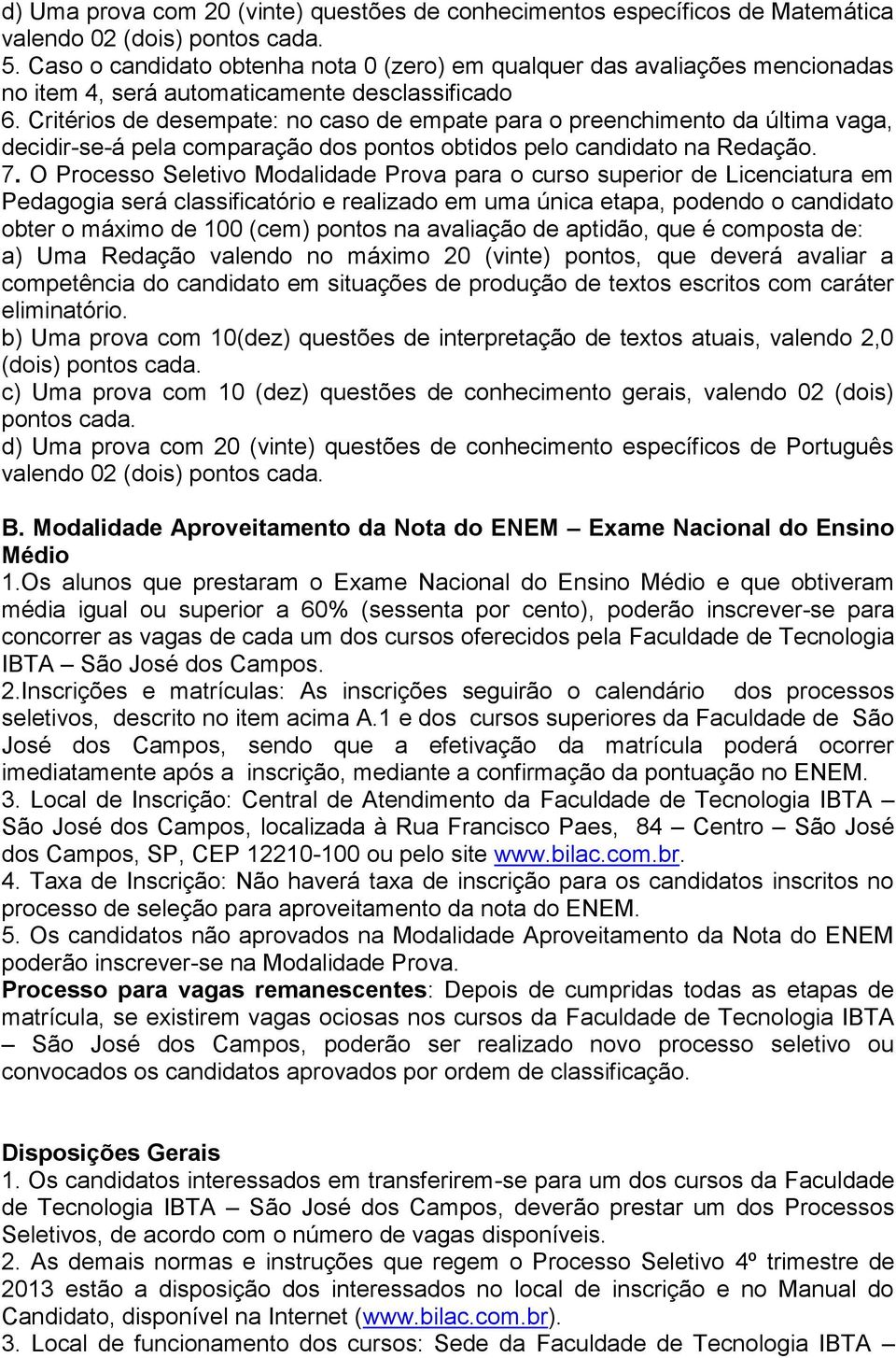 Critérios de desempate: no caso de empate para o preenchimento da última vaga, decidir-se-á pela comparação dos pontos obtidos pelo candidato na Redação. 7.