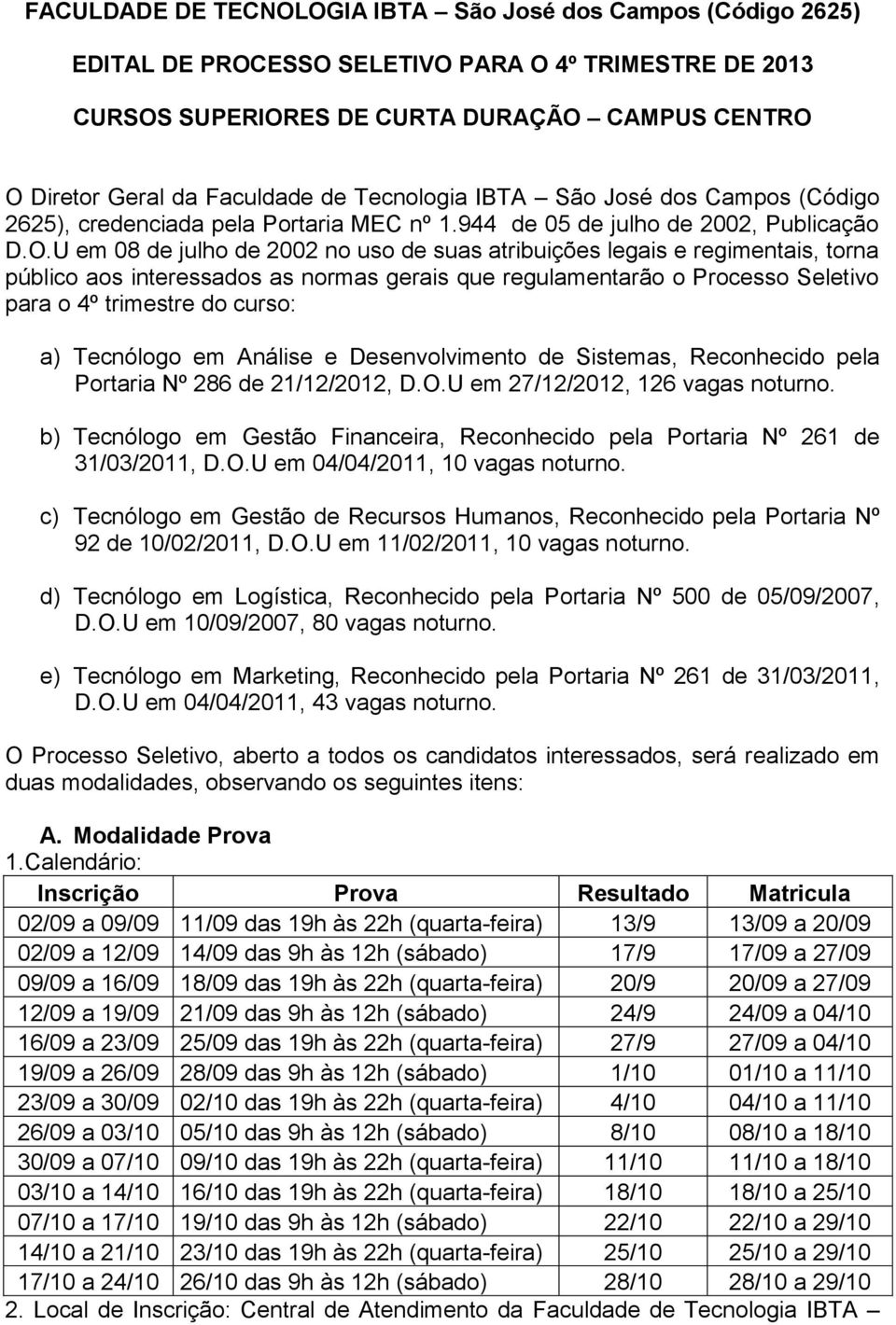 U em 08 de julho de 2002 no uso de suas atribuições legais e regimentais, torna público aos interessados as normas gerais que regulamentarão o Processo Seletivo para o 4º trimestre do curso: a)