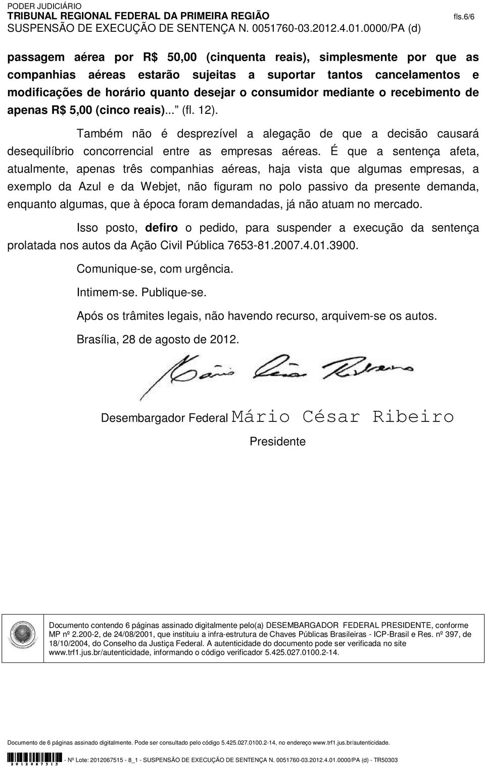 É que a sentença afeta, atualmente, apenas três companhias aéreas, haja vista que algumas empresas, a exemplo da Azul e da Webjet, não figuram no polo passivo da presente demanda, enquanto algumas,