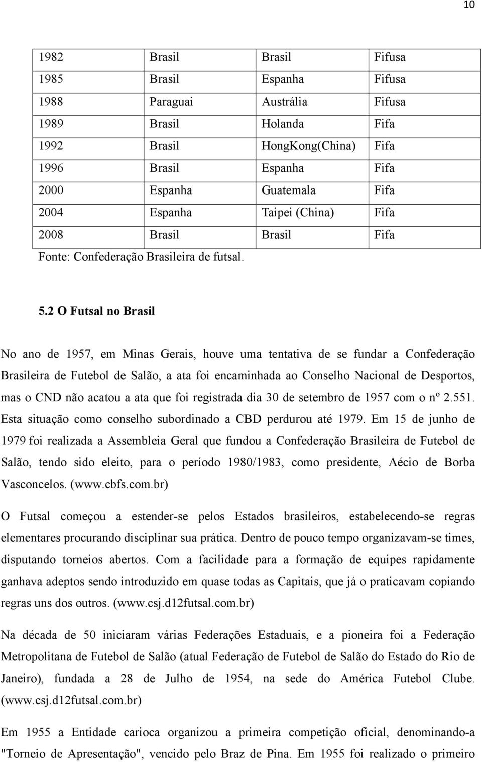 2 O Futsal no Brasil No ano de 1957, em Minas Gerais, houve uma tentativa de se fundar a Confederação Brasileira de Futebol de Salão, a ata foi encaminhada ao Conselho Nacional de Desportos, mas o