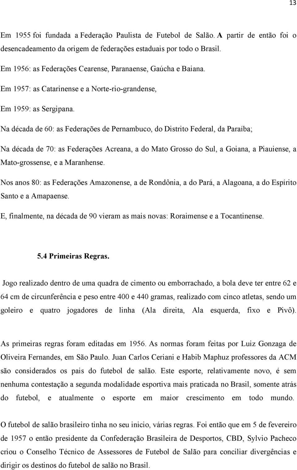 Na década de 60: as Federações de Pernambuco, do Distrito Federal, da Paraíba; Na década de 70: as Federações Acreana, a do Mato Grosso do Sul, a Goiana, a Piauiense, a Mato-grossense, e a Maranhense.