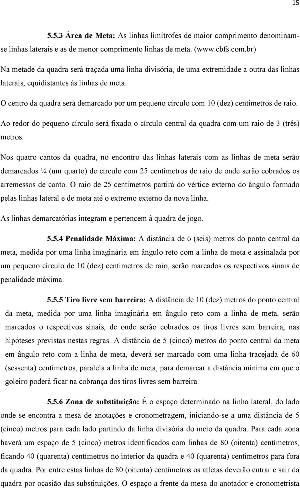 Nos quatro cantos da quadra, no encontro das linhas laterais com as linhas de meta serão demarcados ¼ (um quarto) de círculo com 25 centímetros de raio de onde serão cobrados os arremessos de canto.