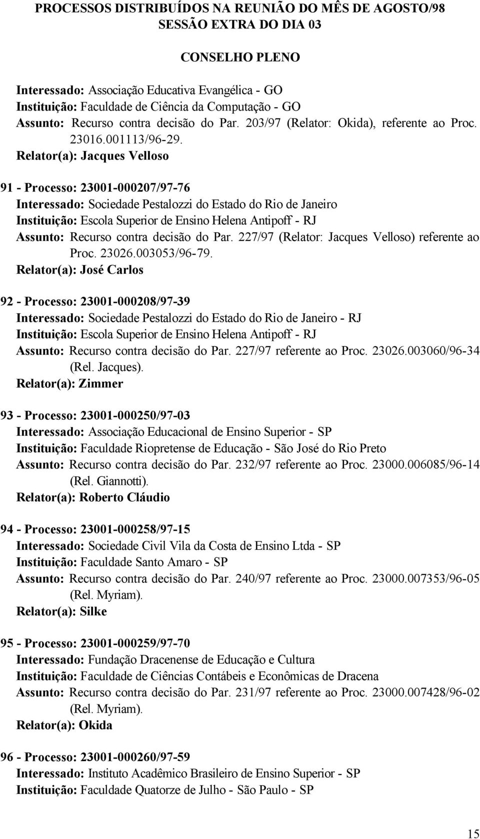 91 - Processo: 23001-000207/97-76 Interessado: Sociedade Pestalozzi do Estado do Rio de Janeiro Instituição: Escola Superior de Ensino Helena Antipoff - RJ Assunto: Recurso contra decisão do Par.