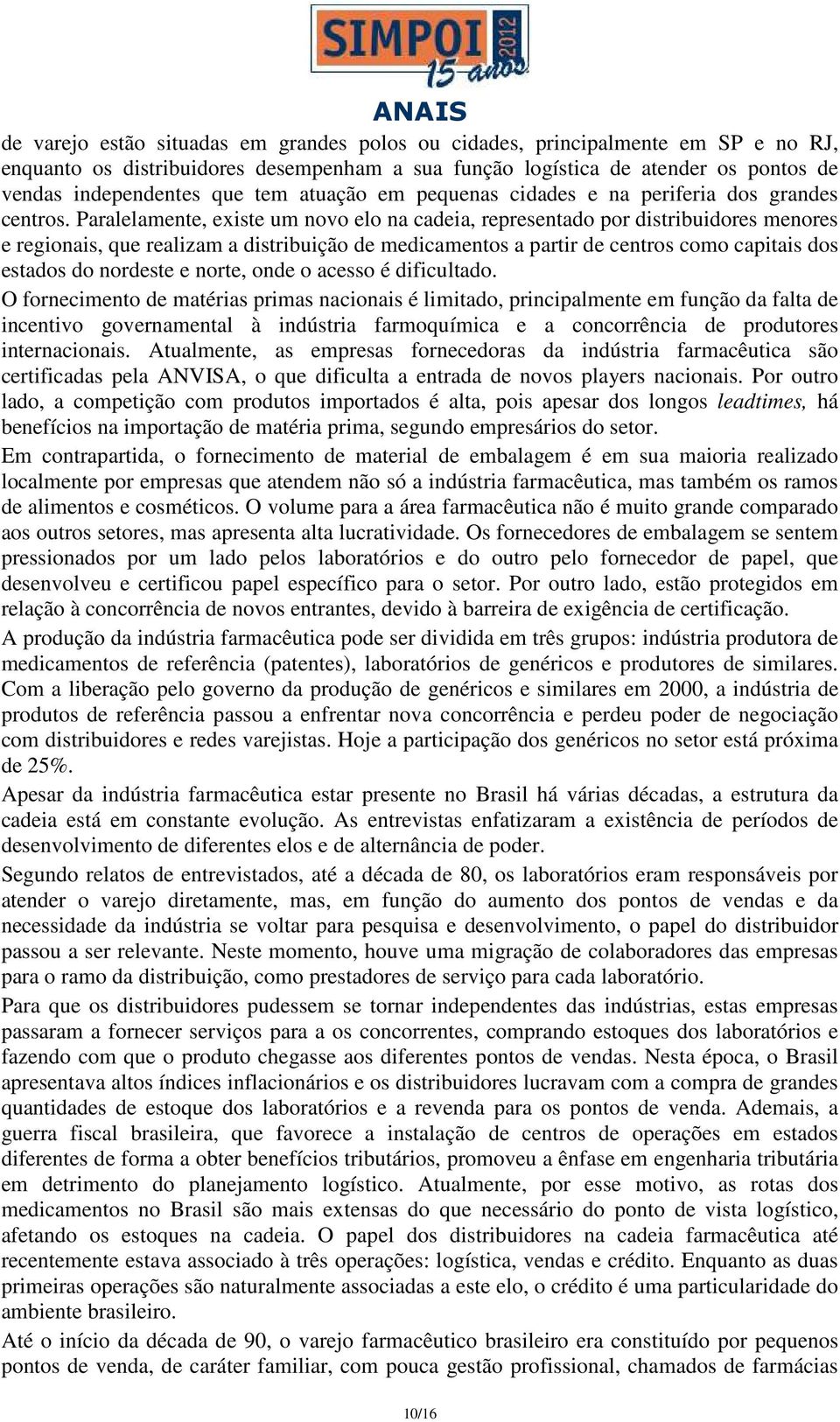 Paralelamente, existe um novo elo na cadeia, representado por distribuidores menores e regionais, que realizam a distribuição de medicamentos a partir de centros como capitais dos estados do nordeste