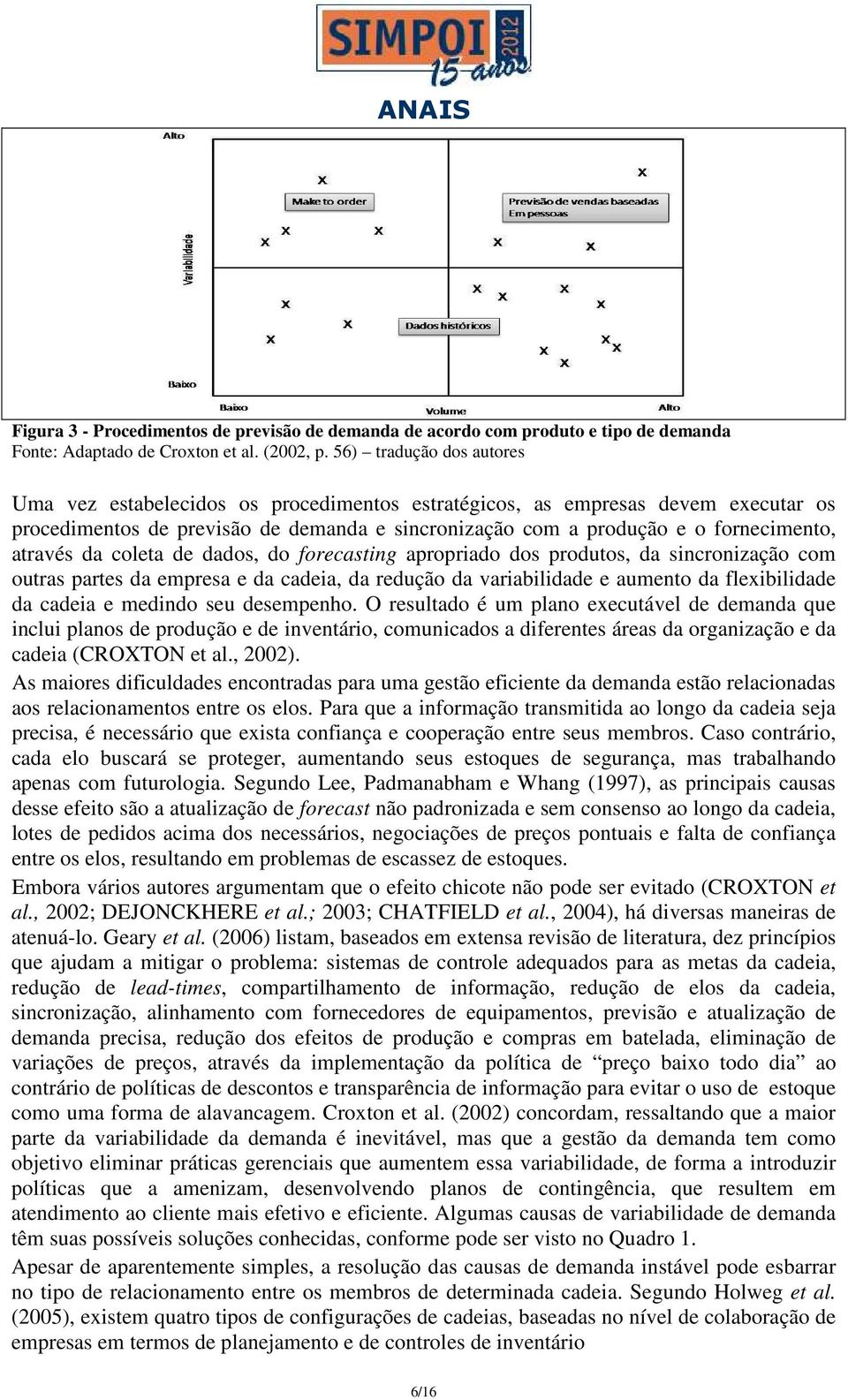 através da coleta de dados, do forecasting apropriado dos produtos, da sincronização com outras partes da empresa e da cadeia, da redução da variabilidade e aumento da flexibilidade da cadeia e