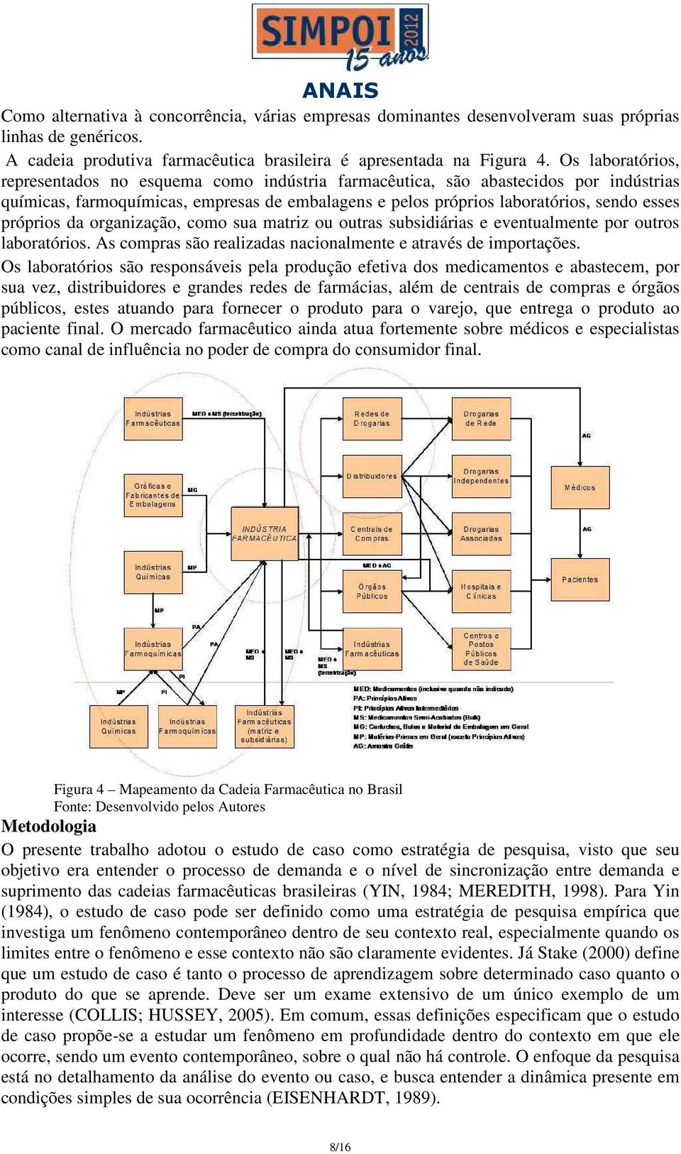 próprios da organização, como sua matriz ou outras subsidiárias e eventualmente por outros laboratórios. As compras são realizadas nacionalmente e através de importações.