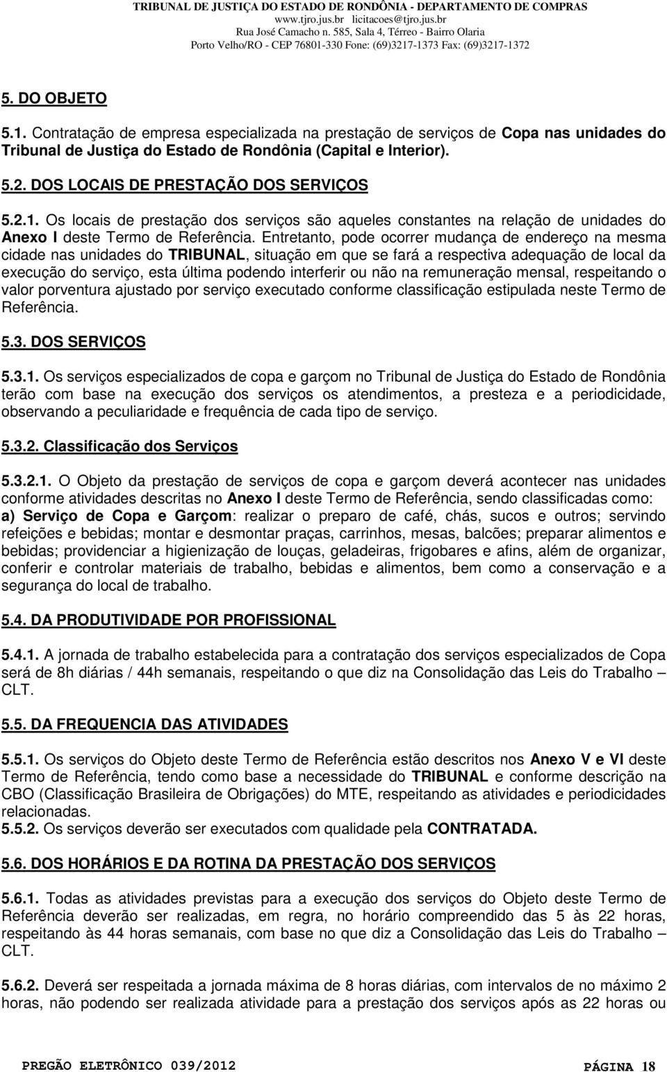 Entretanto, pode ocorrer mudança de endereço na mesma cidade nas unidades do TRIBUNAL, situação em que se fará a respectiva adequação de local da execução do serviço, esta última podendo interferir