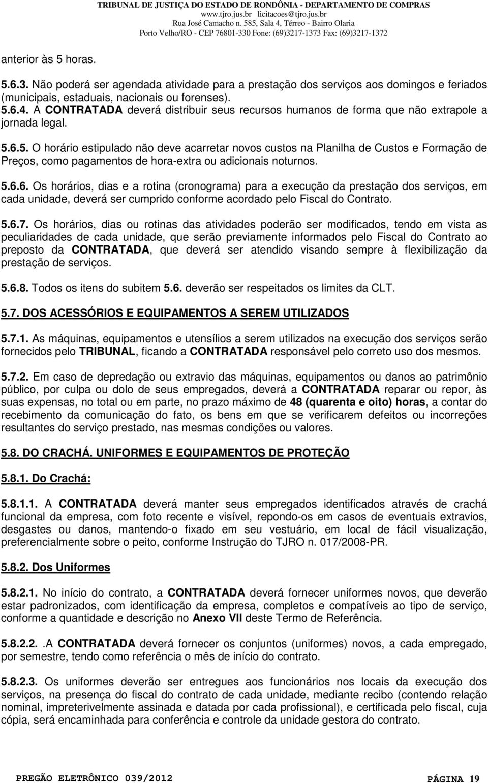 6.5. O horário estipulado não deve acarretar novos custos na Planilha de Custos e Formação de Preços, como pagamentos de hora-extra ou adicionais noturnos. 5.6.6. Os horários, dias e a rotina (cronograma) para a execução da prestação dos serviços, em cada unidade, deverá ser cumprido conforme acordado pelo Fiscal do Contrato.