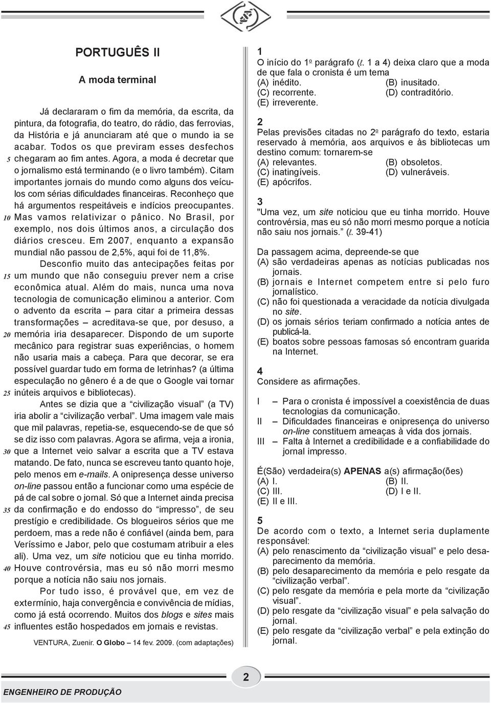 Citam importantes jornais do mundo como alguns dos veículos com sérias dificuldades financeiras. Reconheço que há argumentos respeitáveis e indícios preocupantes. 10 Mas vamos relativizar o pânico.