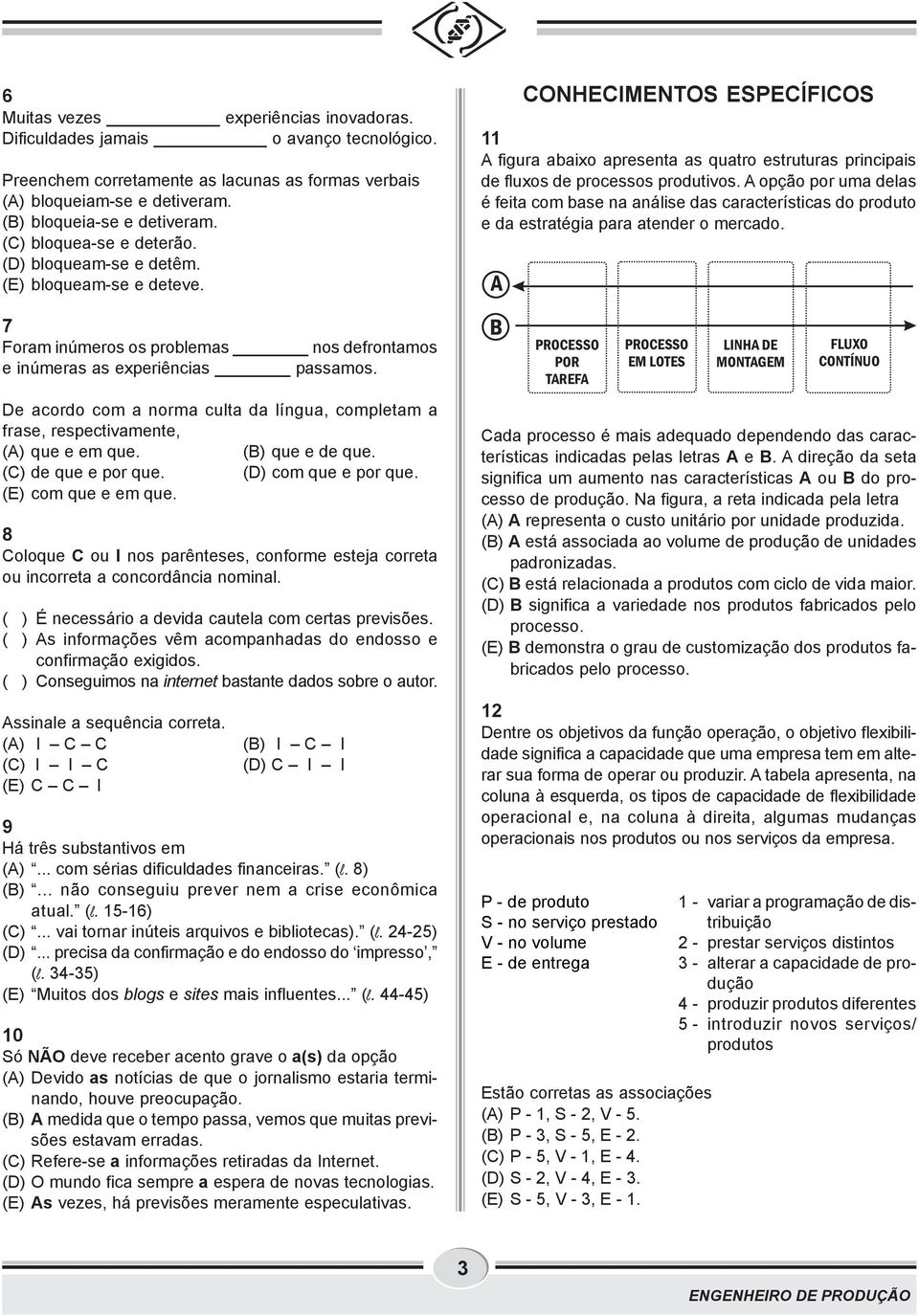 De acordo com a norma culta da língua, completam a frase, respectivamente, (A) que e em que. (B) que e de que. (C) de que e por que. (D) com que e por que. (E) com que e em que.